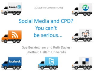 AUA Jubilee Conference 2011 Social Media and CPD?You can't    be serious... Sue Beckingham and Ruth Davies Sheffield Hallam University 