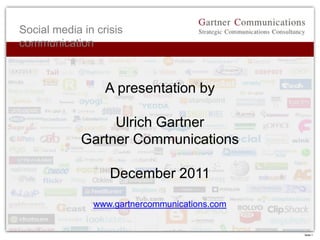 Social media in crisis
communication



                  A presentation by

                  Ulrich Gartner
             Gartner Communications

                   December 2011

               www.gartnercommunications.com


                                               Seite 1
 
