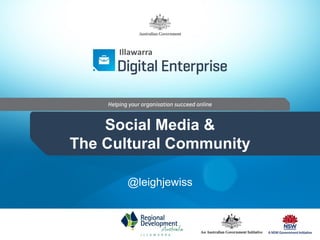 Social Media &
The Cultural Community
@leighjewiss
Illawarra
 