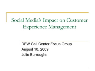 Social Media’s Impact on Customer Experience Management DFW Call Center Focus Group August 10, 2009 Julie Burroughs 