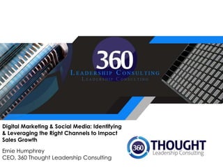 Digital Marketing & Social Media: Identifying 
& Leveraging the Right Channels to Impact 
Sales Growth 
Ernie Humphrey 
CEO, 360 Thought Leadership Consulting 
 