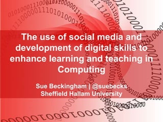 The use of social media and
development of digital skills to
enhance learning and teaching in
Computing
Sue Beckingham | @suebecks
Sheffield Hallam University

 