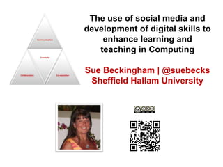 The use of social media and
development of digital skills to
enhance learning and
teaching in Computing
Sue Beckingham | @suebecks
Sheffield Hallam University

 