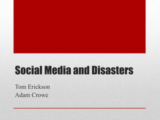 Social Media and Disasters Tom Erickson Adam Crowe 