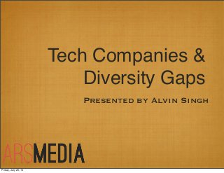 Tech Companies &
Diversity Gaps
Presented by Alvin Singh
Friday, July 25, 14
 