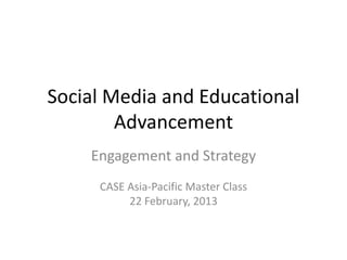 Social Media and Educational
        Advancement
    Engagement and Strategy
     CASE Asia-Pacific Master Class
          22 February, 2013
 