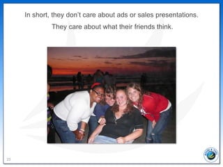 In short, they don’t care about ads or sales presentations.
              They care about what their friends think.




23
 