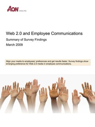 Web 2.0 and Employee Communications
Summary of Survey Findings
March 2009




Align your media to employees’ preferences and get results faster. Survey findings show
emerging preference for Web 2.0 media in employee communications.
 