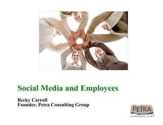 Social Media and Employees
Becky Carroll
Founder, Petra Consulting Group
 