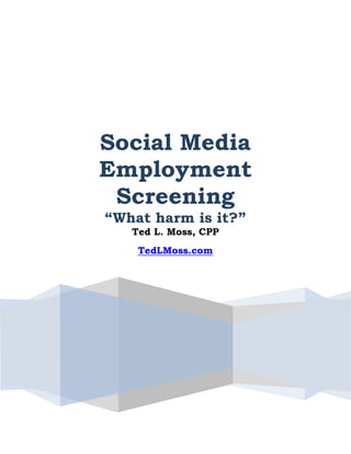 Social Media
Employment
Screening
“What harm is it?”
Ted L. Moss, CPP
TedLMoss.com
 