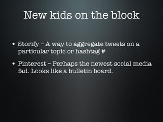 New kids on the block <ul><li>Storify – A way to aggregate tweets on a particular topic or hashtag # </li></ul><ul><li>Pin...