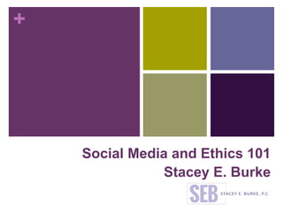 +
Social Media and Ethics 101
Stacey E. Burke
 