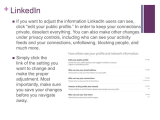+ LinkedIn
 If you want to adjust the information LinkedIn users can see,
click "edit your public profile.” In order to k...