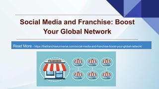 Read More - https://thefranchiseuniverse.com/social-media-and-franchise-boost-your-global-network/
Social Media and Franchise: Boost
Your Global Network
 