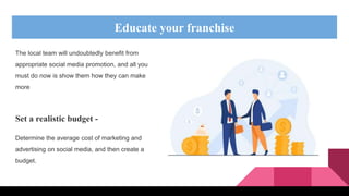 Educate your franchise
The local team will undoubtedly benefit from
appropriate social media promotion, and all you
must d...
