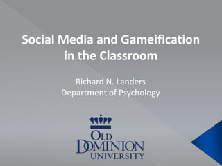 Social Media and Gameification in the Classroom Richard N. Landers Department of Psychology 