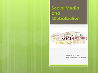 Social Media 
and 
Globalization 
Presentation by 
Anjum Vishu Kushwaha 
 