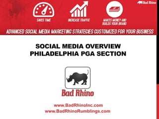 SOCIAL MEDIA OVERVIEW 
PHILADELPHIA PGA SECTION 
www.BadRhinoInc.com 
www.BadRhinoRumblings.com 
 