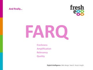 And finally…




               FARQ
                Freshness
                Amplification
                Relevancy
                Quality
 