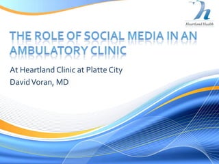 The role of social Media in an ambulatory clinic At Heartland Clinic at Platte City David Voran, MD 