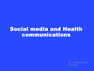Social media and Health
communications
By :- Gaurav singh
kathayat
 