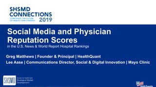 Social Media and Physician
Reputation Scores
in the U.S. News & World Report Hospital Rankings
Greg Matthews | Founder & Principal | HealthQuant
Lee Aase | Communications Director, Social & Digital Innovation | Mayo Clinic
 