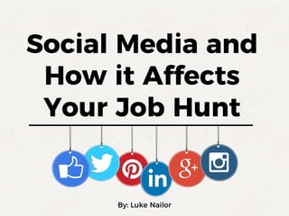 Social Media and
How it Affects
Your Job Hunt
By: Luke Nailor
 