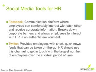 +
     Social Media Tools for HR

      Facebook:  Communication platform where
       employees can comfortably interact...