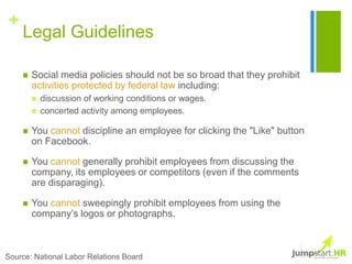 +
    Legal Guidelines

       Social media policies should not be so broad that they prohibit
        activities protect...