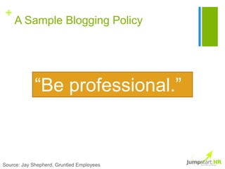 +
     A Sample Blogging Policy




             “Be professional.”



Source: Jay Shepherd, Gruntled Employees
 