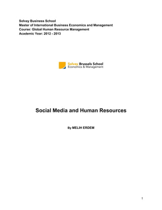 1
Solvay Business School
Master of International Business Economics and Management
Course: Global Human Resource Management
Academic Year: 2012 - 2013
Social Media and Human Resources
By MELIH ERDEM
 