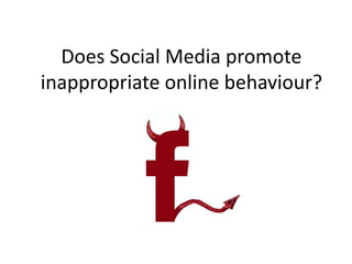 Does Social Media promote
inappropriate online behaviour?
 