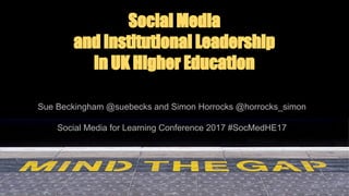 Social Media
and Institutional Leadership
in UK Higher Education
Sue Beckingham @suebecks and Simon Horrocks @horrocks_simon
Social Media for Learning Conference 2017 #SocMedHE17
 
