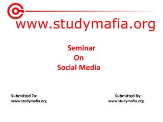 www.studymafia.org
Submitted To: Submitted By:
www.studymafia.org www.studymafia.org
Seminar
On
Social Media
 