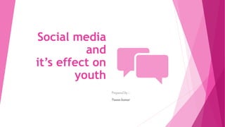 Social media
and
it’s effect on
youth
Prepared by :-
Pawankumar
 