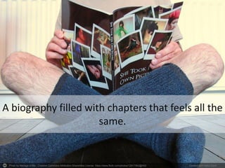 Photo by Menage a Moi - Creative Commons Attribution-ShareAlike License https://www.flickr.com/photos/12917962@N00 Created with Haiku Deck
A biography filled with chapters that feels all the
same.
 