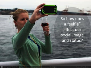 Photo by Maëlick - Creative Commons Attribution-ShareAlike License https://www.flickr.com/photos/113604805@N04 Created with Haiku Deck
So how does
a “selfie”
affect our
social image
and status?
 