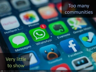 Photo by Jan Persiel - Creative Commons Attribution-ShareAlike License https://www.flickr.com/photos/65497194@N00 Created with Haiku Deck
Too many
communities
Very little
to show
 