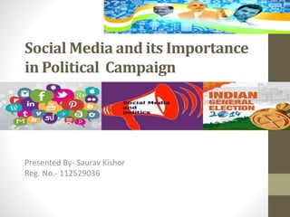 Social Media and its Importance
in Political Campaign
Presented By- Saurav Kishor
Reg. No.- 112529036
 