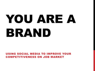 YOU ARE A
BRAND
USING SOCIAL MEDIA TO IMPROVE YOUR
COMPETITIVENESS ON JOB MARKET
 