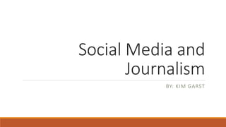 Social Media and
Journalism
BY: KIM GARST
 
