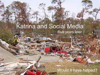 Katrina and Social Media Would it have helped? Five years later 