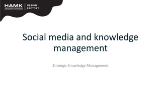 Social media and knowledge
management
Strategic Knowledge Management
 
