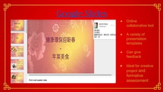 Google Slides
● Online
collaborative tool
● A variety of
presentation
templates
● Can give
feedback
● Ideal for creative
project and
formative
assessment
 