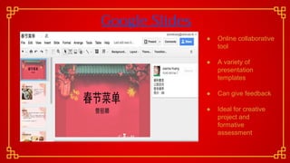 Google Slides
● Online collaborative
tool
● A variety of
presentation
templates
● Can give feedback
● Ideal for creative
project and
formative
assessment
 
