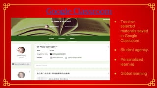 Google Classroom
● Teacher
selected
materials saved
in Google
Classroom
● Student agency
● Personalized
learning
● Global learning
 