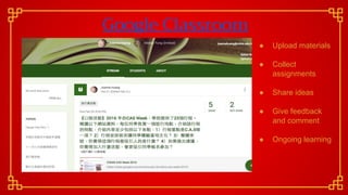 Google Classroom
● Upload materials
● Collect
assignments
● Share ideas
● Give feedback
and comment
● Ongoing learning
 