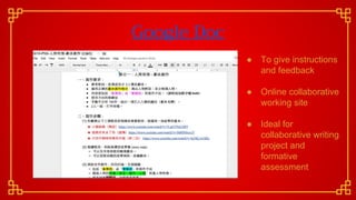 Google Doc
● To give instructions
and feedback
● Online collaborative
working site
● Ideal for
collaborative writing
project and
formative
assessment
 