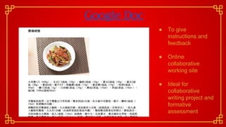Google Doc
● To give
instructions and
feedback
● Online
collaborative
working site
● Ideal for
collaborative
writing project and
formative
assessment
 
