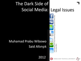 The Dark Side of
Social Media: Legal Issues

2012

Image taken from:
http://www.instantshift.com/2010/05/19/socialclean-free-social-network-icons/

Muhamad Prabu Wibowo
Said Altınşık

 